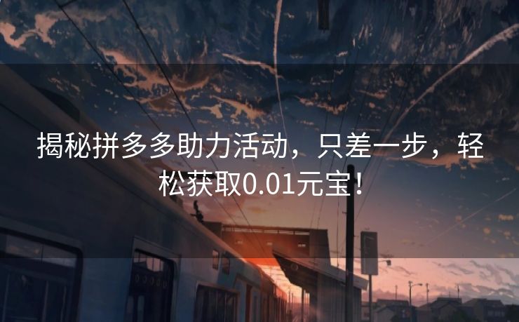 揭秘拼多多助力活动，只差一步，轻松获取0.01元宝！