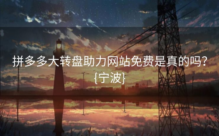 拼多多大转盘助力网站免费是真的吗？{宁波}