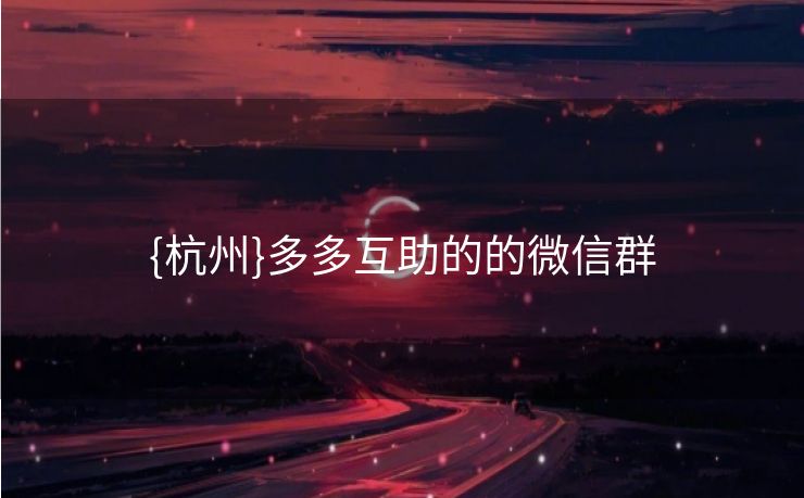 {杭州}多多互助的的微信群