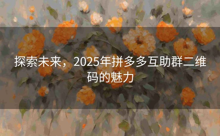 探索未来，2025年拼多多互助群二维码的魅力