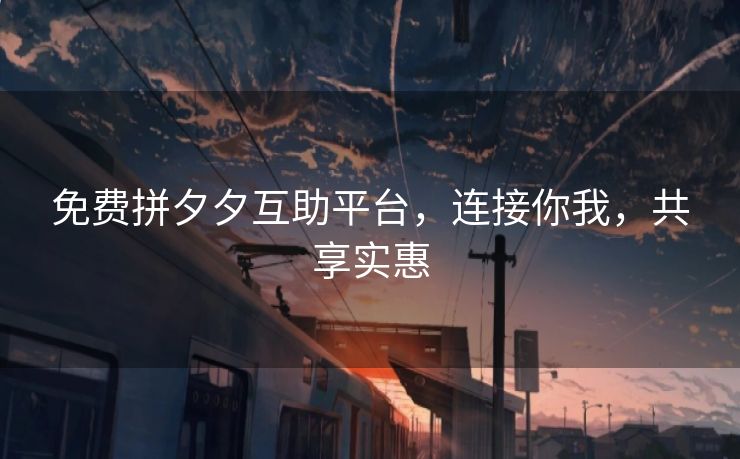免费拼夕夕互助平台，连接你我，共享实惠
