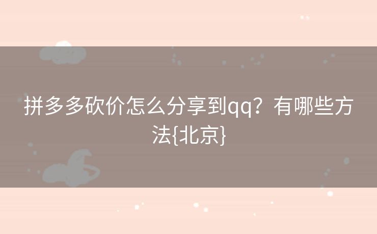 拼多多砍价怎么分享到qq？有哪些方法{北京}