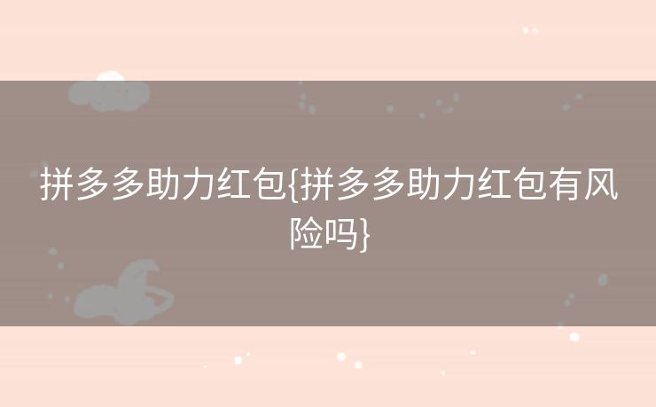 拼多多助力红包{拼多多助力红包有风险吗}