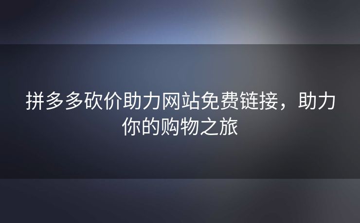 拼多多砍价助力网站免费链接，助力你的购物之旅