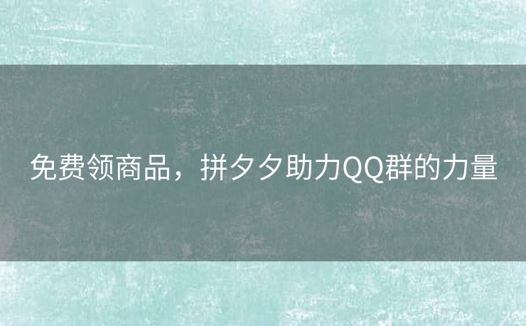 免费领商品，拼夕夕助力QQ群的力量