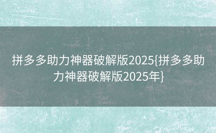 拼多多助力神器破解版2025{拼多多助力神器破解版2025年}