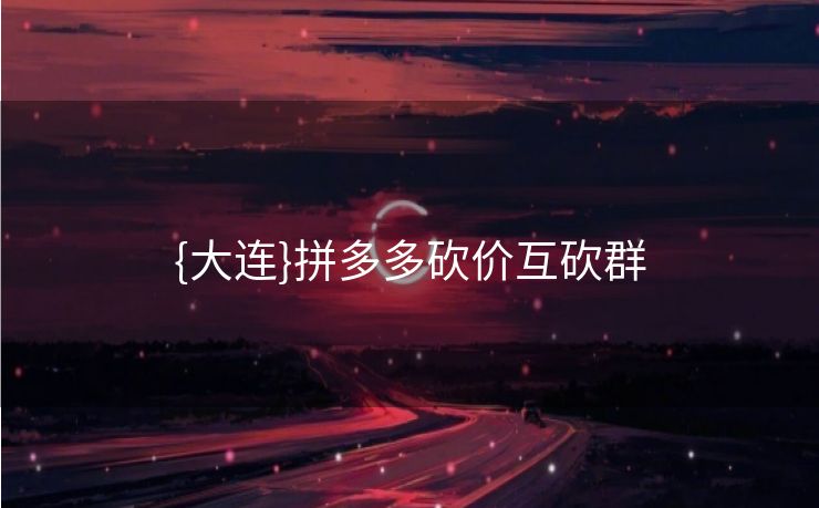 {大连}拼多多砍价互砍群