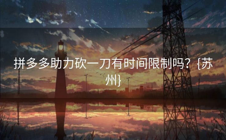 拼多多助力砍一刀有时间限制吗？{苏州}