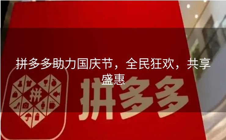 拼多多助力国庆节，全民狂欢，共享盛惠