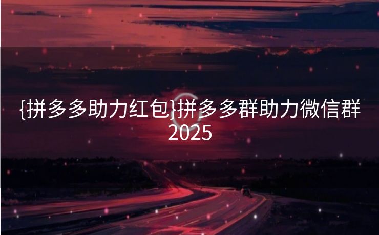 {拼多多助力红包}拼多多群助力微信群2025