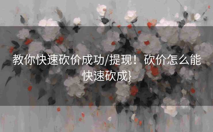 教你快速砍价成功/提现！砍价怎么能快速砍成}