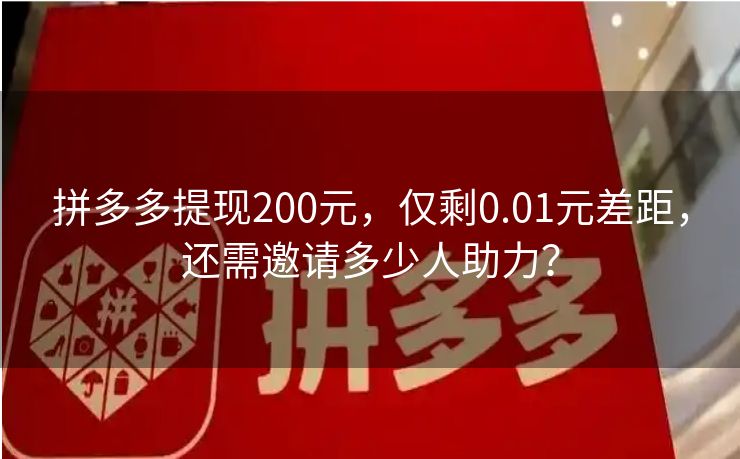 拼多多提现200元，仅剩0.01元差距，还需邀请多少人助力？
