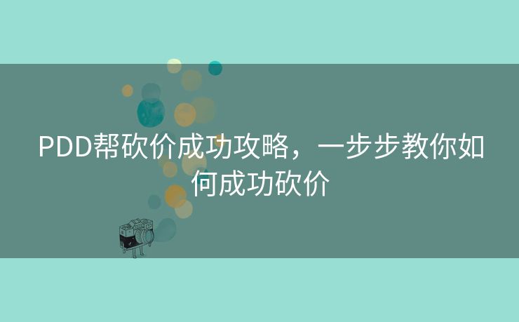 PDD帮砍价成功攻略，一步步教你如何成功砍价