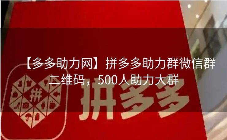【多多助力网】拼多多助力群微信群二维码，500人助力大群