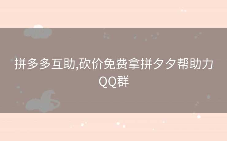 拼多多互助,砍价免费拿拼夕夕帮助力QQ群