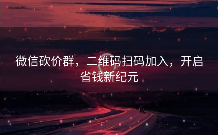 微信砍价群，二维码扫码加入，开启省钱新纪元