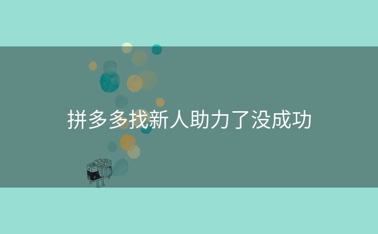 拼多多找新人助力了没成功