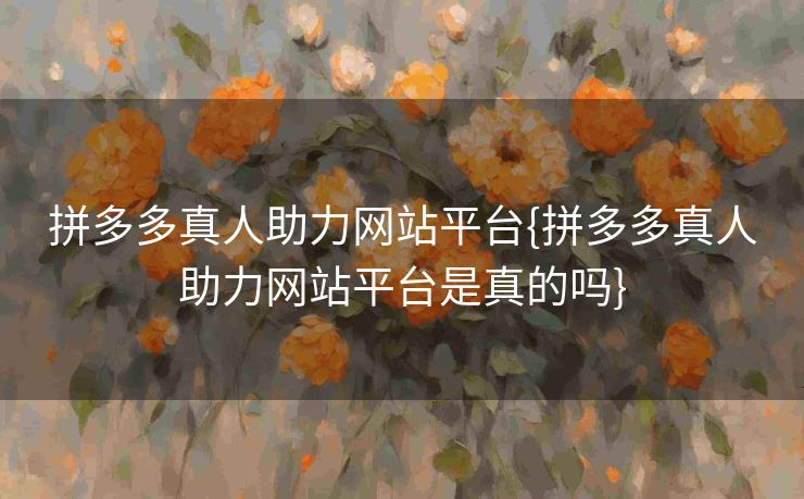 拼多多真人助力网站平台{拼多多真人助力网站平台是真的吗}