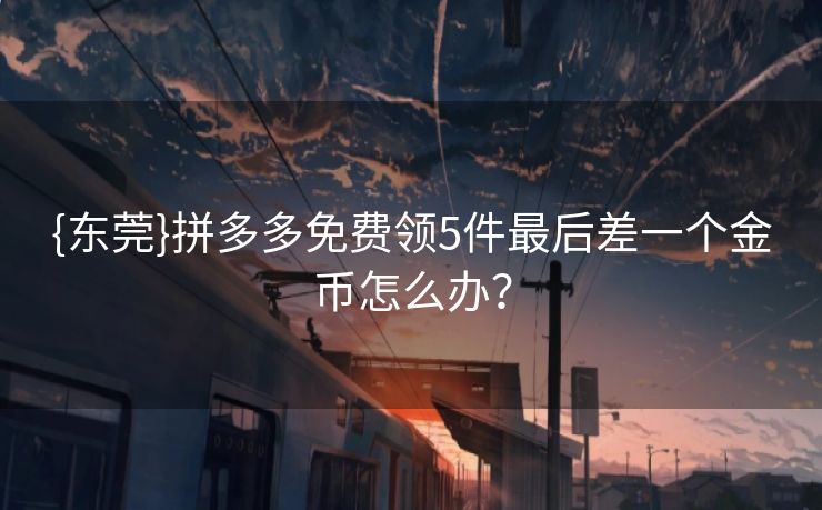 {东莞}拼多多免费领5件最后差一个金币怎么办？