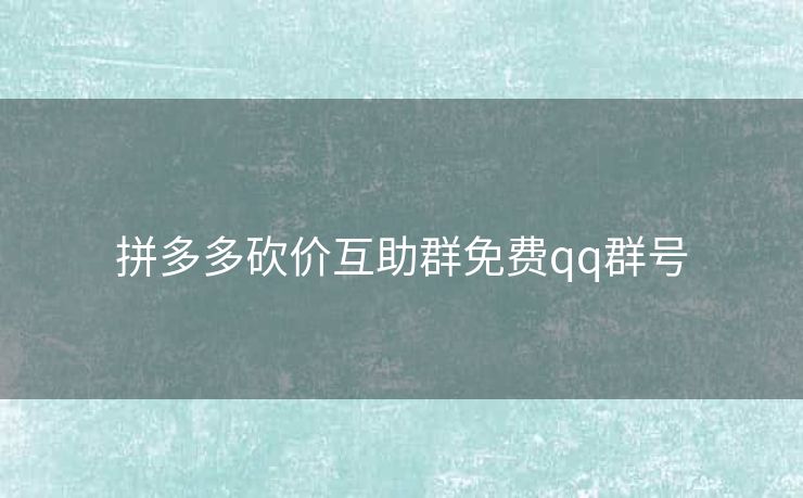 拼多多砍价互助群免费qq群号
