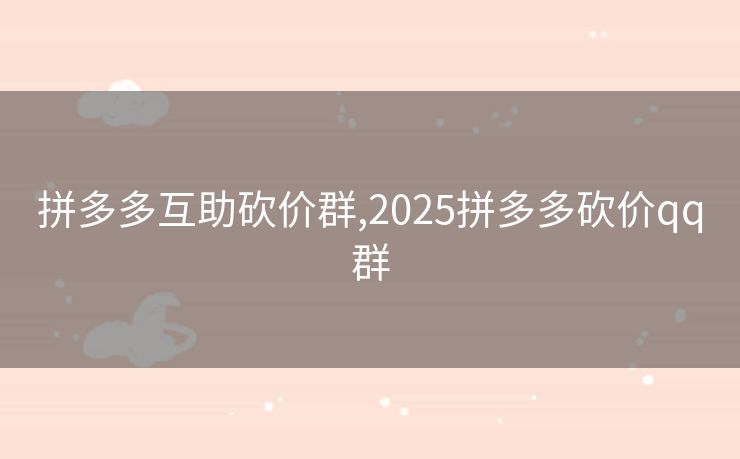 拼多多互助砍价群,2025拼多多砍价qq群