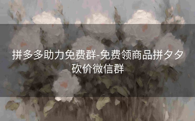 拼多多助力免费群-免费领商品拼夕夕砍价微信群