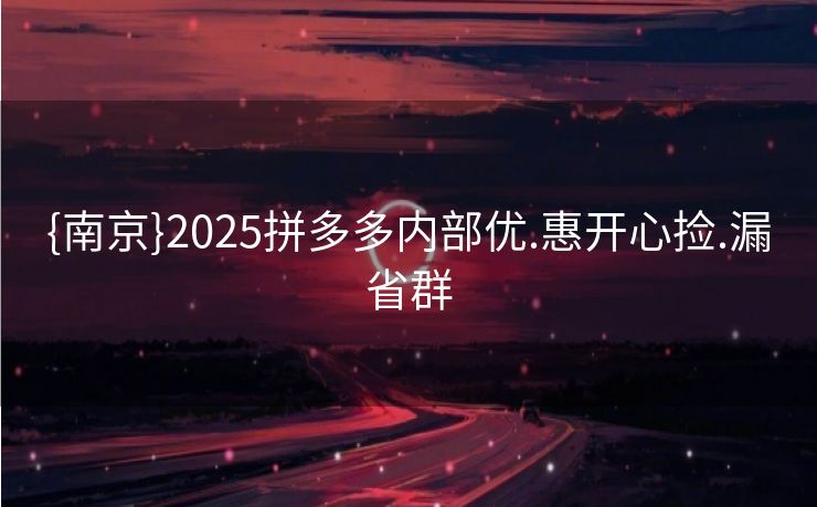 {南京}2025拼多多内部优.惠开心捡.漏省群