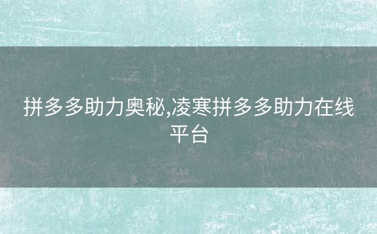 拼多多助力奥秘,凌寒拼多多助力在线平台