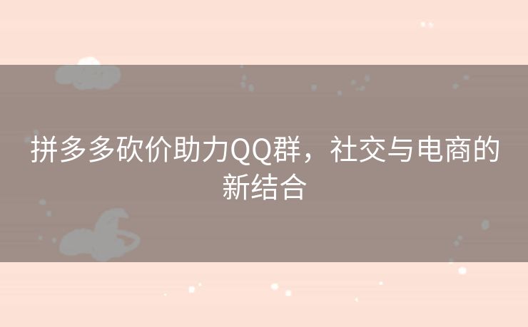 拼多多砍价助力QQ群，社交与电商的新结合