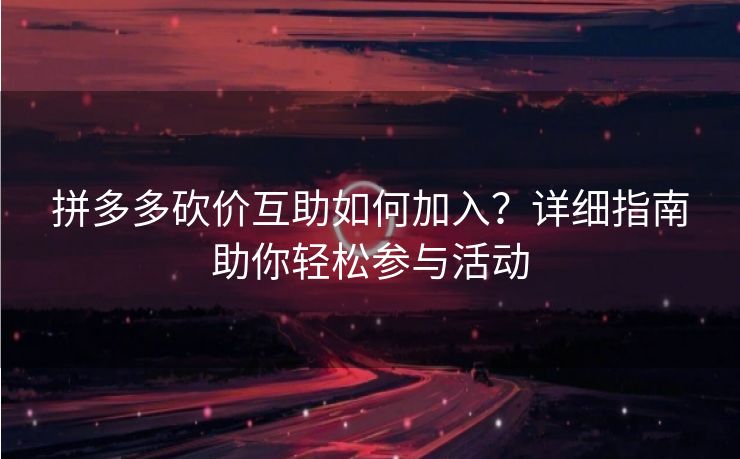 拼多多砍价互助如何加入？详细指南助你轻松参与活动