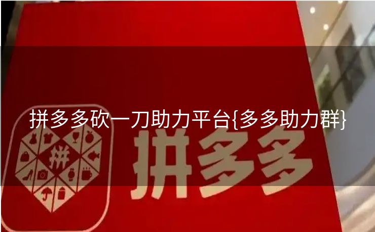拼多多砍一刀助力平台{多多助力群}