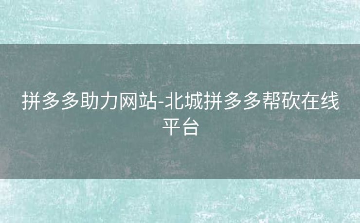 拼多多助力网站-北城拼多多帮砍在线平台