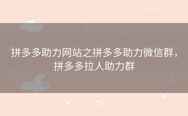 拼多多助力网站之拼多多助力微信群，拼多多拉人助力群