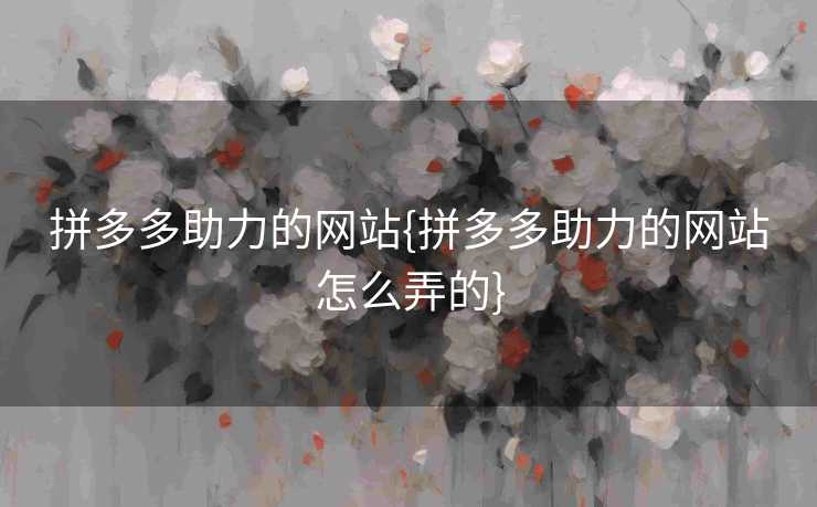 拼多多助力的网站{拼多多助力的网站怎么弄的}