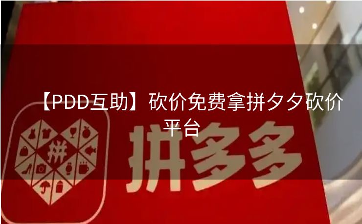 【PDD互助】砍价免费拿拼夕夕砍价平台