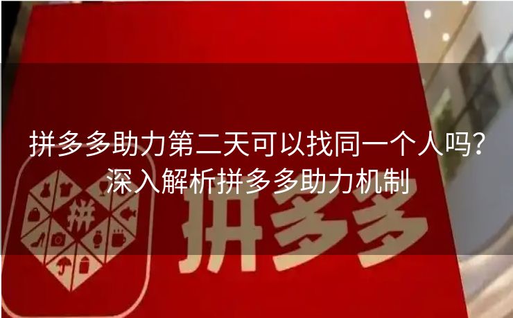 拼多多助力第二天可以找同一个人吗？深入解析拼多多助力机制
