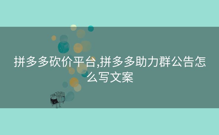 拼多多砍价平台,拼多多助力群公告怎么写文案