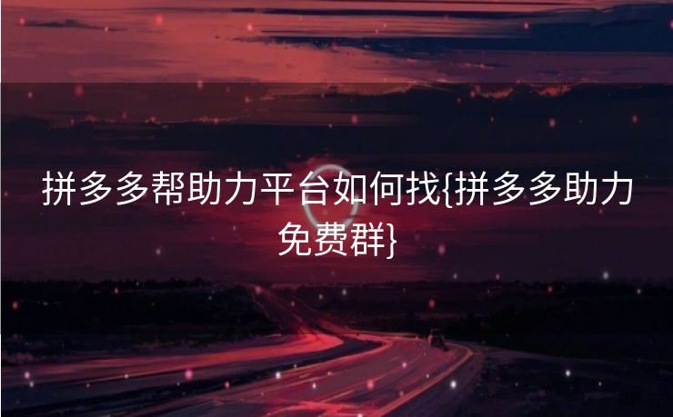 拼多多帮助力平台如何找{拼多多助力免费群}