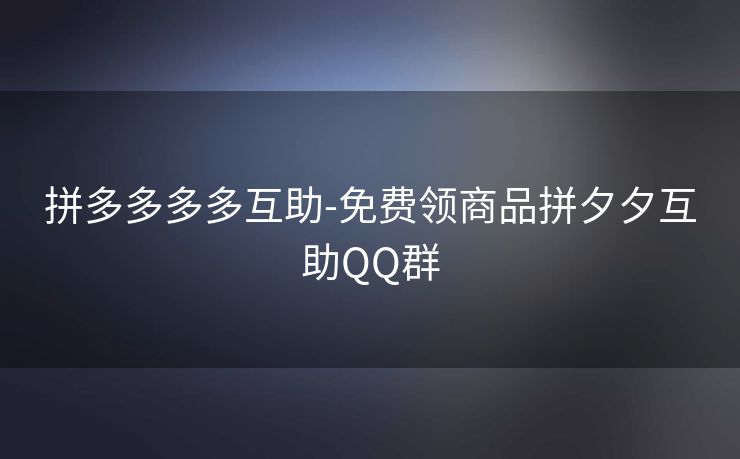 拼多多多多互助-免费领商品拼夕夕互助QQ群