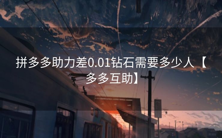 拼多多助力差0.01钻石需要多少人【多多互助】