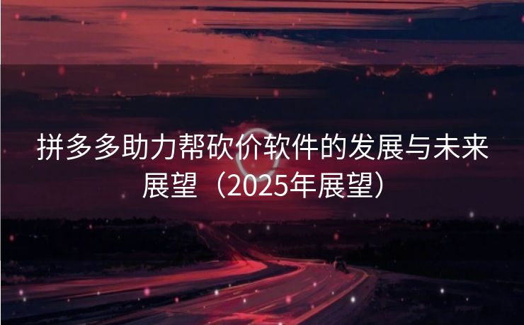 拼多多助力帮砍价软件的发展与未来展望（2025年展望）