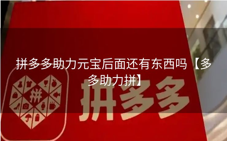 拼多多助力元宝后面还有东西吗【多多助力拼】