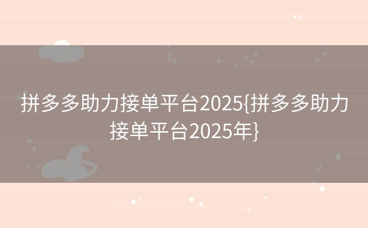 拼多多助力接单平台2025{拼多多助力接单平台2025年}