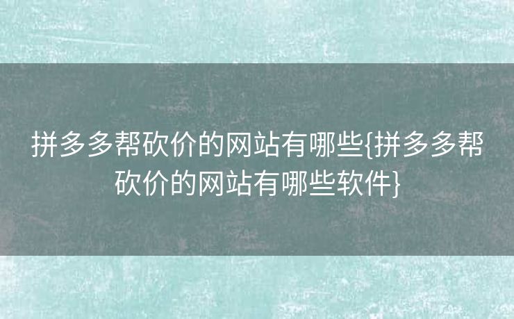 拼多多帮砍价的网站有哪些{拼多多帮砍价的网站有哪些软件}