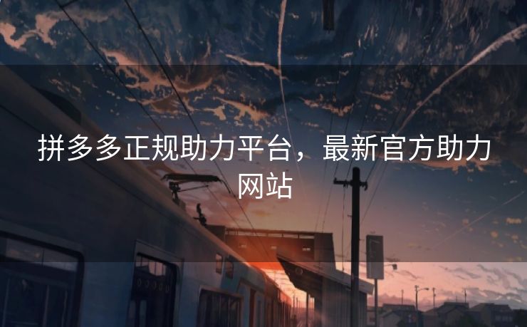 拼多多正规助力平台，最新官方助力网站