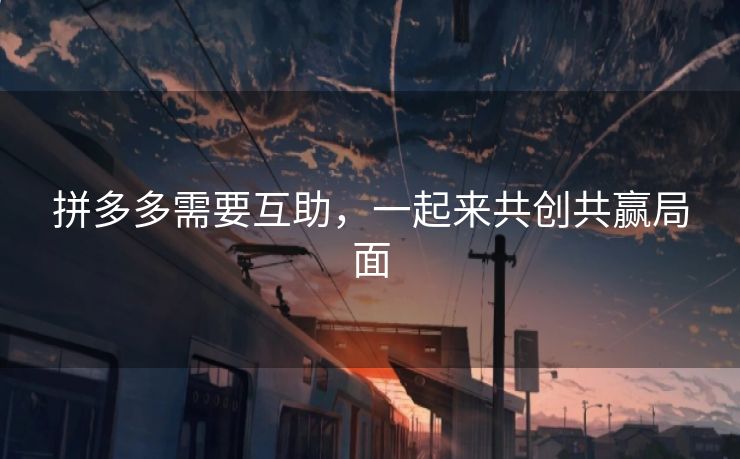 拼多多需要互助，一起来共创共赢局面
