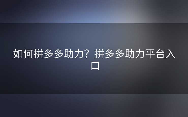 如何拼多多助力？拼多多助力平台入口