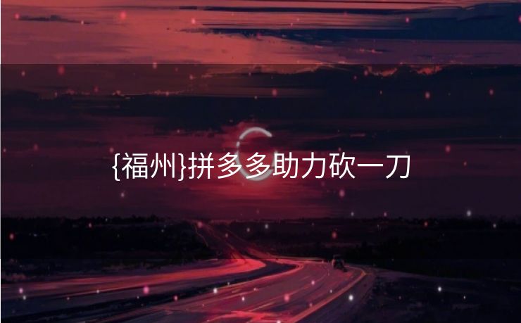 {福州}拼多多助力砍一刀