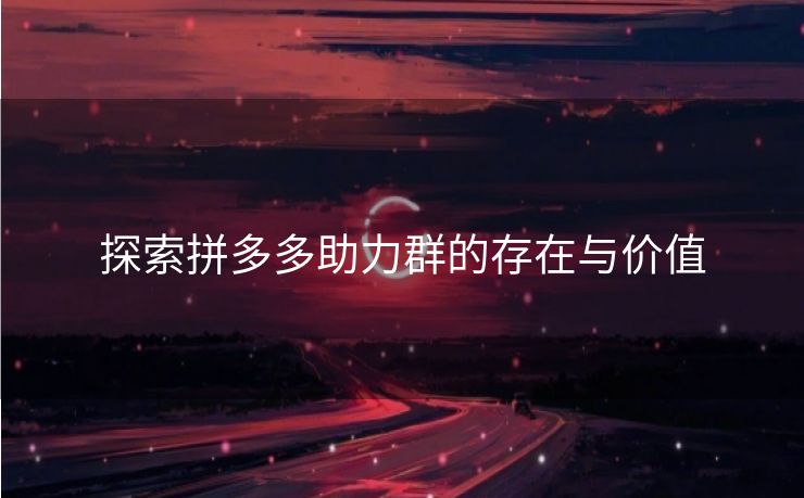 探索拼多多助力群的存在与价值