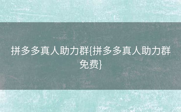 拼多多真人助力群{拼多多真人助力群免费}